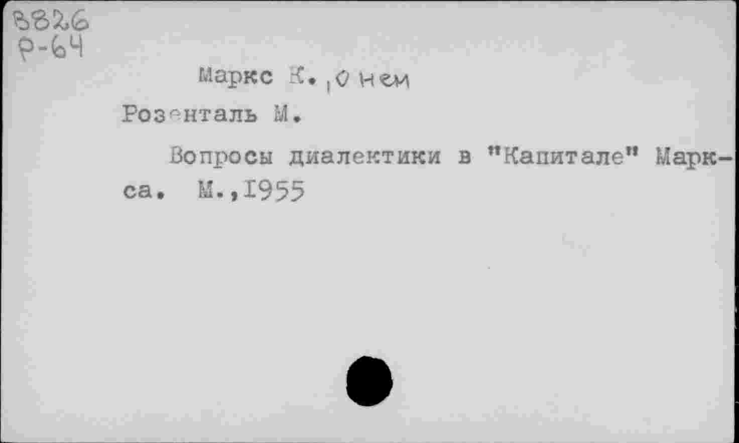 ﻿?-<оЧ
Маркс К. (<? нем Розенталь М.
Вопросы диалектики в ’’Капитале" Марк са» Ы.,1955